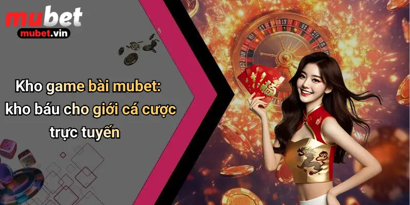 Kho game bài mubet: kho báu cho giới cá cược trực tuyến